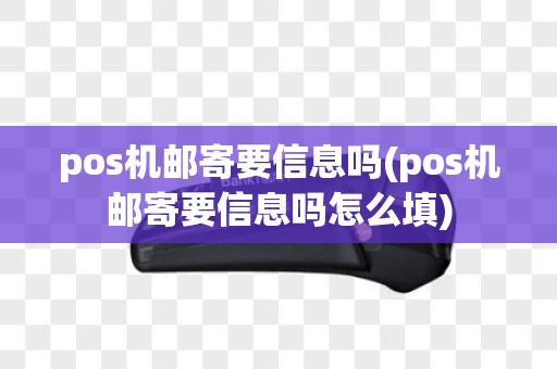 pos机邮寄要信息吗(pos机邮寄要信息吗怎么填)