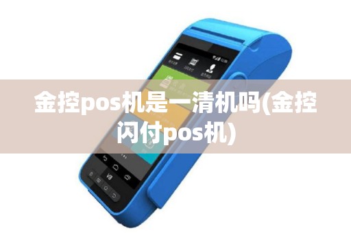 金控pos机是一清机吗(金控闪付pos机)