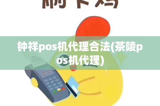钟祥pos机代理合法(茶陵pos机代理)