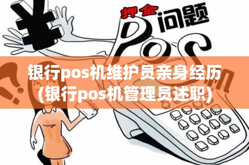 银行pos机维护员亲身经历(银行pos机管理员述职)