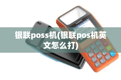 银联poss机(银联pos机英文怎么打)