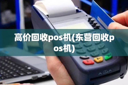 高价回收pos机(东营回收pos机)