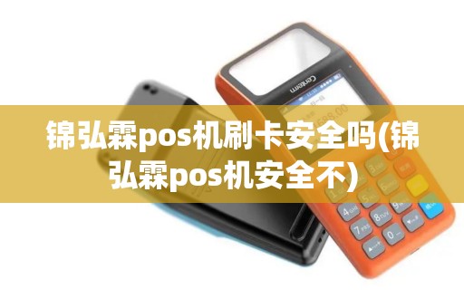 锦弘霖pos机刷卡安全吗(锦弘霖pos机安全不)