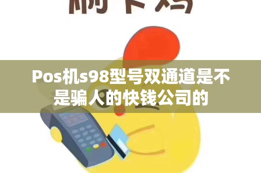 Pos机s98型号双通道是不是骗人的快钱公司的