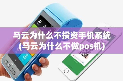 马云为什么不投资手机系统(马云为什么不做pos机)