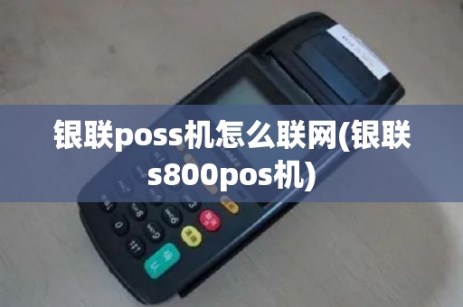 银联poss机怎么联网(银联s800pos机)