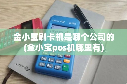 金小宝刷卡机是哪个公司的(金小宝pos机哪里有)