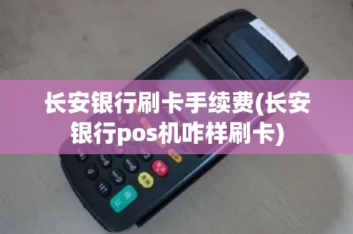 长安银行刷卡手续费(长安银行pos机咋样刷卡)