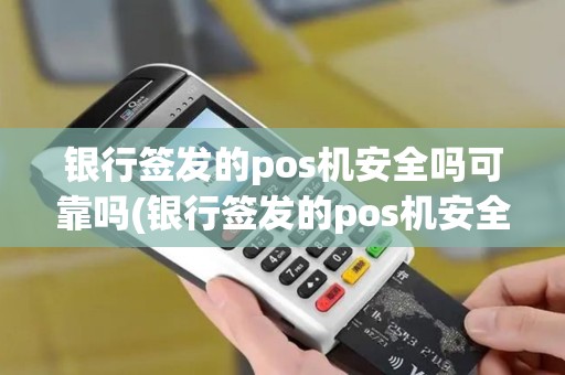 银行签发的pos机安全吗可靠吗(银行签发的pos机安全吗)