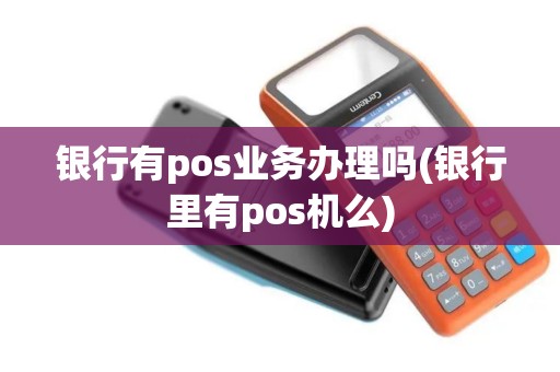银行有pos业务办理吗(银行里有pos机么)