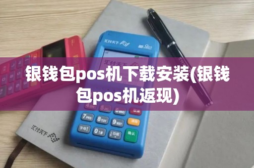 银钱包pos机下载安装(银钱包pos机返现)
