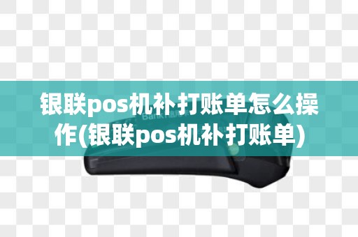 银联pos机补打账单怎么操作(银联pos机补打账单)