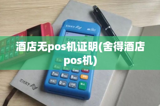 酒店无pos机证明(舍得酒店pos机)