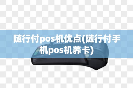随行付pos机优点(随行付手机pos机养卡)