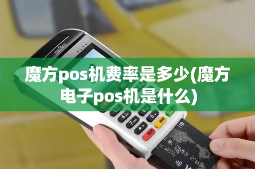 魔方pos机费率是多少(魔方电子pos机是什么)