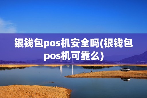 银钱包pos机安全吗(银钱包pos机可靠么)