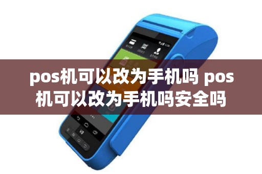 pos机可以改为手机吗 pos机可以改为手机吗安全吗
