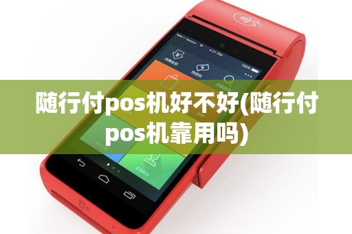 随行付pos机好不好(随行付pos机靠用吗)