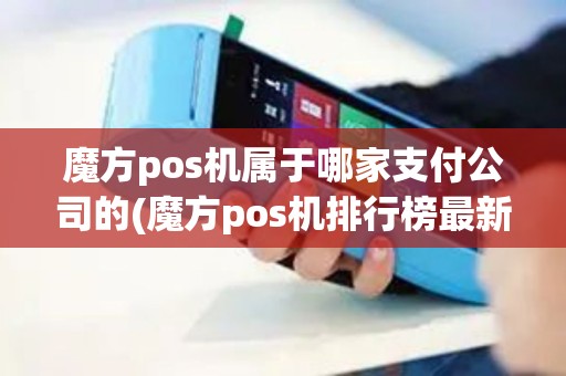 魔方pos机属于哪家支付公司的(魔方pos机排行榜最新)