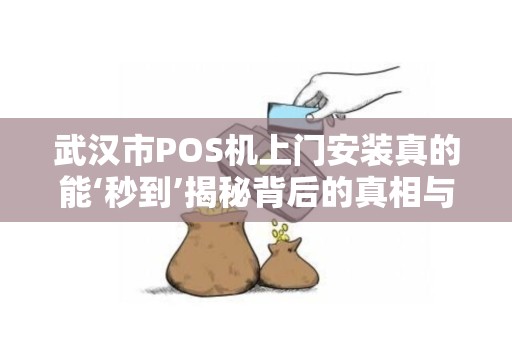 武汉市POS机上门安装真的能‘秒到’揭秘背后的真相与选择技巧！