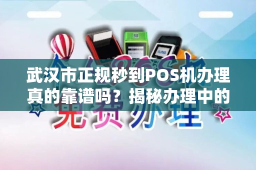 武汉市正规秒到POS机办理真的靠谱吗？揭秘办理中的3大陷阱！