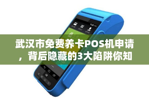 武汉市免费养卡POS机申请，背后隐藏的3大陷阱你知道吗？