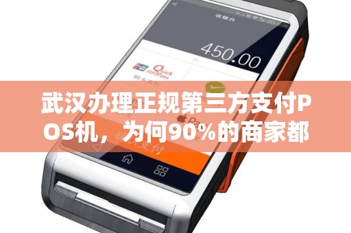 武汉办理正规第三方支付POS机，为何90%的商家都选错了？真相让人震惊！