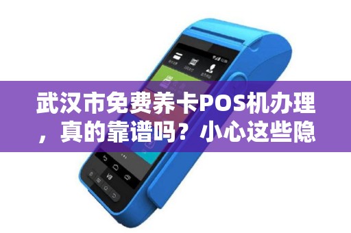 武汉市免费养卡POS机办理，真的靠谱吗？小心这些隐藏套路！