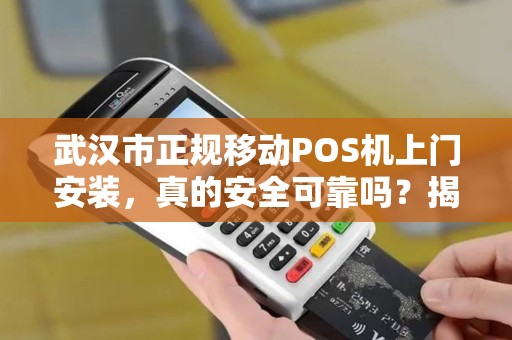 武汉市正规移动POS机上门安装，真的安全可靠吗？揭秘5大避坑指南！