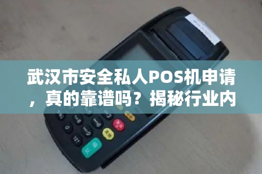 武汉市安全私人POS机申请，真的靠谱吗？揭秘行业内幕与避坑指南！