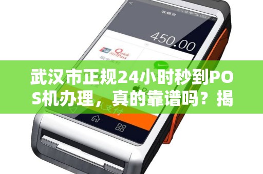 武汉市正规24小时秒到POS机办理，真的靠谱吗？揭秘行业内幕！