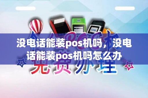 没电话能装pos机吗，没电话能装pos机吗怎么办