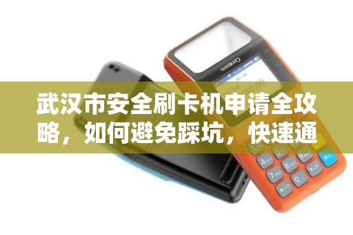 武汉市安全刷卡机申请全攻略，如何避免踩坑，快速通过审核？