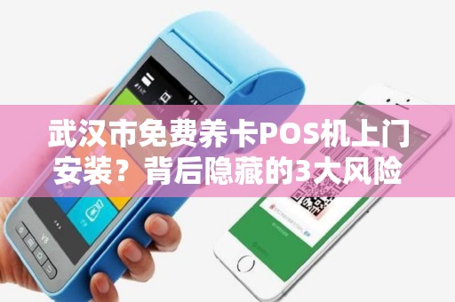 武汉市免费养卡POS机上门安装？背后隐藏的3大风险，90%的人不知道！