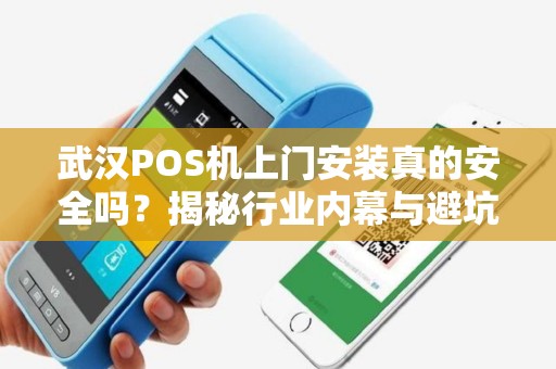 武汉POS机上门安装真的安全吗？揭秘行业内幕与避坑指南！