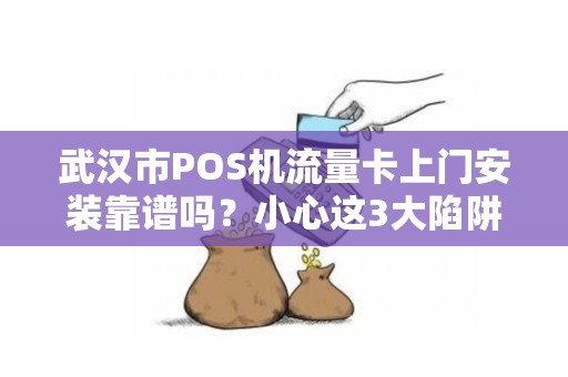 武汉市POS机流量卡上门安装靠谱吗？小心这3大陷阱！