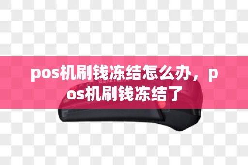 pos机刷钱冻结怎么办，pos机刷钱冻结了
