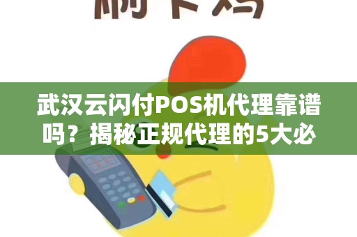 武汉云闪付POS机代理靠谱吗？揭秘正规代理的5大必备条件！