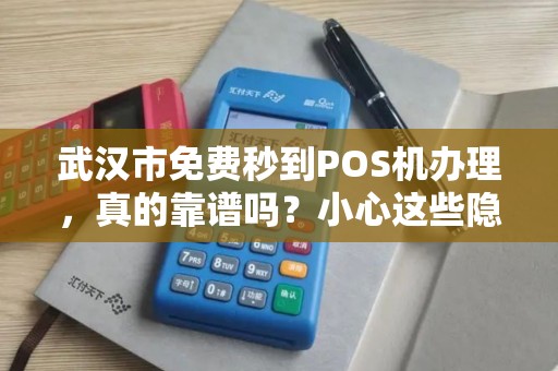 武汉市免费秒到POS机办理，真的靠谱吗？小心这些隐藏套路！