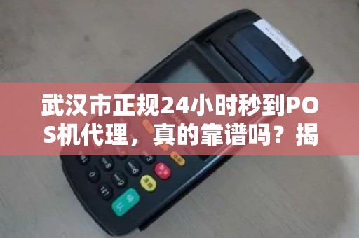 武汉市正规24小时秒到POS机代理，真的靠谱吗？揭秘行业内幕！