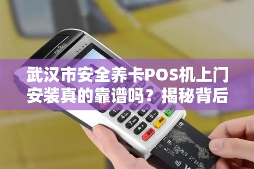 武汉市安全养卡POS机上门安装真的靠谱吗？揭秘背后隐藏的三大风险！