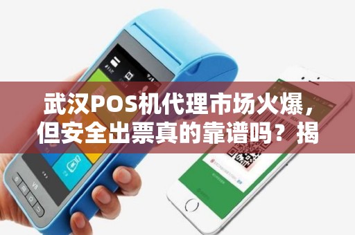 武汉POS机代理市场火爆，但安全出票真的靠谱吗？揭秘行业内幕！