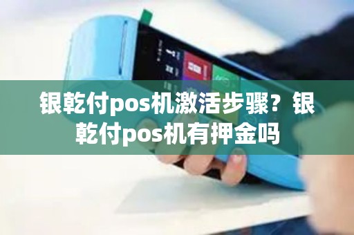 银乾付pos机激活步骤？银乾付pos机有押金吗