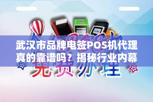 武汉市品牌电签POS机代理真的靠谱吗？揭秘行业内幕与避坑指南！