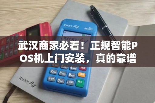 武汉商家必看！正规智能POS机上门安装，真的靠谱吗？