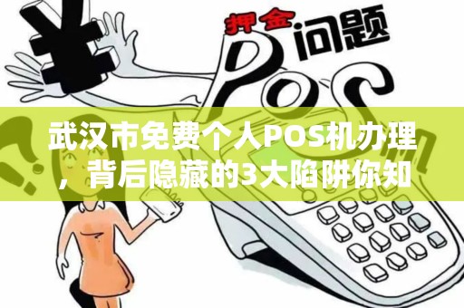 武汉市免费个人POS机办理，背后隐藏的3大陷阱你知道吗？