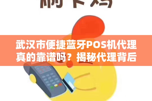 武汉市便捷蓝牙POS机代理真的靠谱吗？揭秘代理背后的3大陷阱与5大机遇！