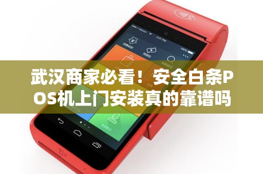 武汉商家必看！安全白条POS机上门安装真的靠谱吗？揭秘背后隐藏的3大风险！