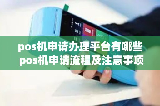pos机申请办理平台有哪些 pos机申请流程及注意事项