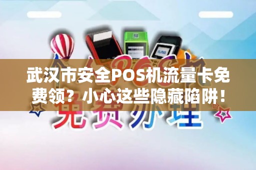 武汉市安全POS机流量卡免费领？小心这些隐藏陷阱！